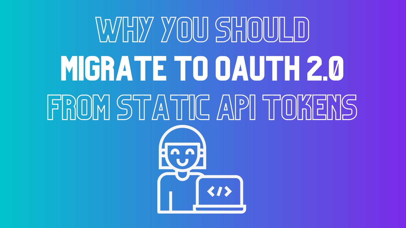 Why You Should Migrate to OAuth 2.0 From Static API Tokens